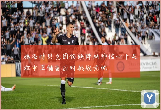 施洛特贝克因伤缺阵纳帅信心十足称中卫储备应对挑战无忧