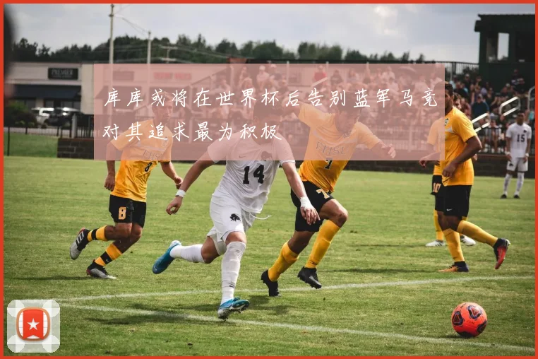 库库或将在世界杯后告别蓝军马竞对其追求最为积极
