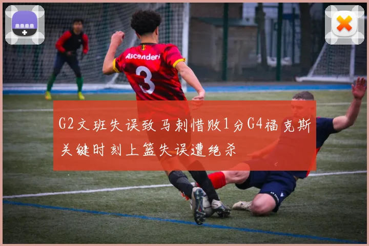 G2文班失误致马刺惜败1分G4福克斯关键时刻上篮失误遭绝杀