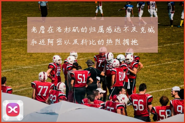 老詹在洛杉矶的归属感远不及克城和迈阿密以及科比的热烈拥抱