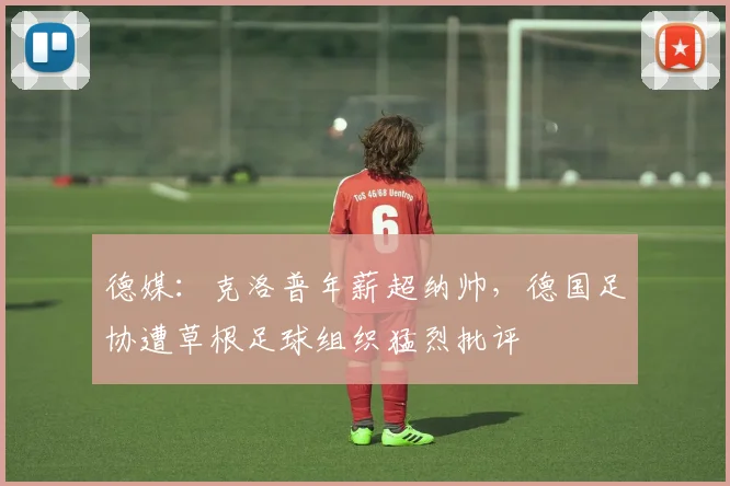 德媒:克洛普年薪超纳帅,德国足协遭草根足球组织猛烈批评