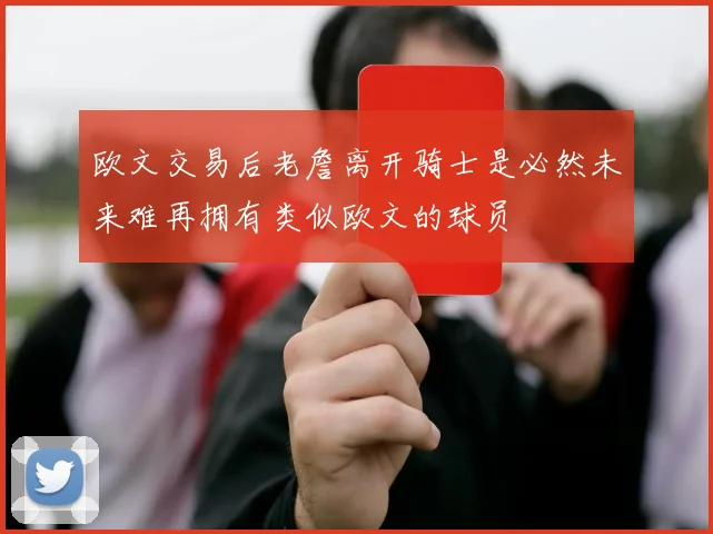 欧文交易后老詹离开骑士是必然未来难再拥有类似欧文的球员