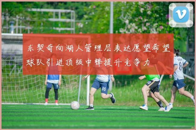 东契奇向湖人管理层表达愿望希望球队引进顶级中锋提升竞争力