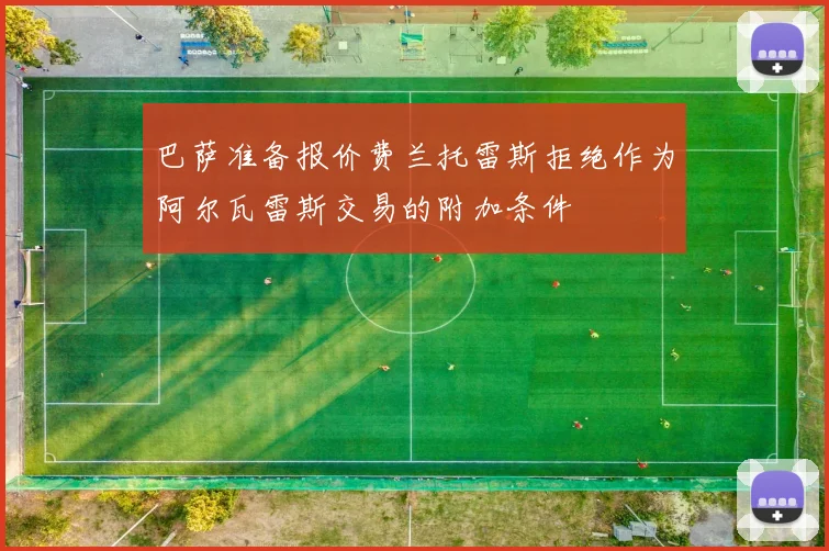 巴萨准备报价费兰托雷斯拒绝作为阿尔瓦雷斯交易的附加条件