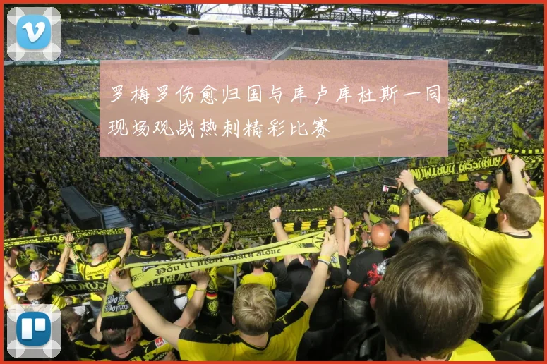 罗梅罗伤愈归国与库卢库杜斯一同现场观战热刺精彩比赛